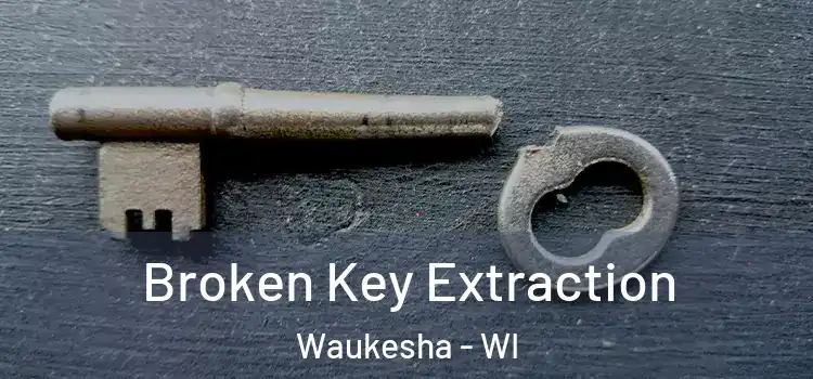 Broken Key Extraction Waukesha - WI
